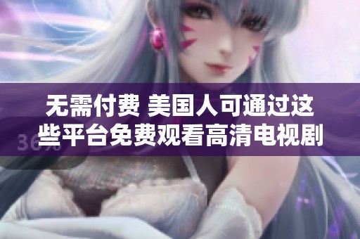 无需付费 美国人可通过这些平台免费观看高清电视剧方法揭秘
