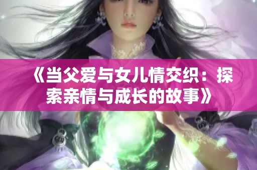 《当父爱与女儿情交织：探索亲情与成长的故事》