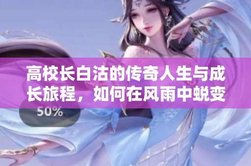 高校长白沽的传奇人生与成长旅程，如何在风雨中蜕变为璀璨之星
