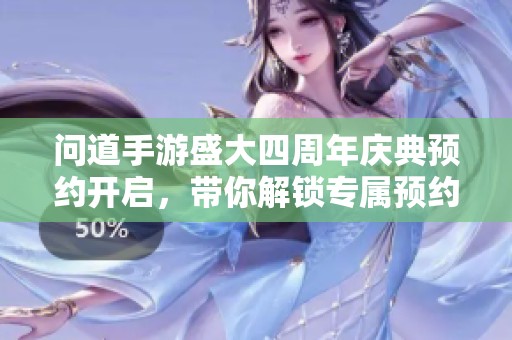 问道手游盛大四周年庆典预约开启，带你解锁专属预约地址全攻略