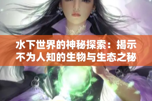 水下世界的神秘探索：揭示不为人知的生物与生态之秘密