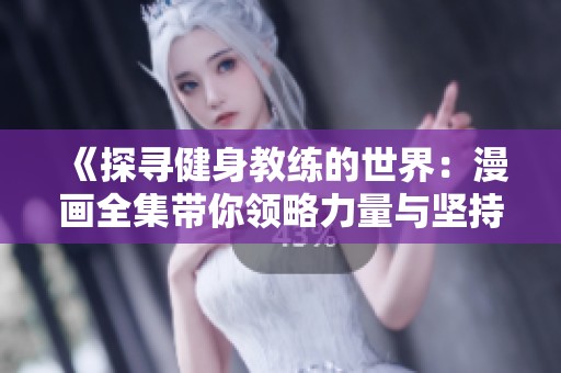 《探寻健身教练的世界：漫画全集带你领略力量与坚持的魅力》