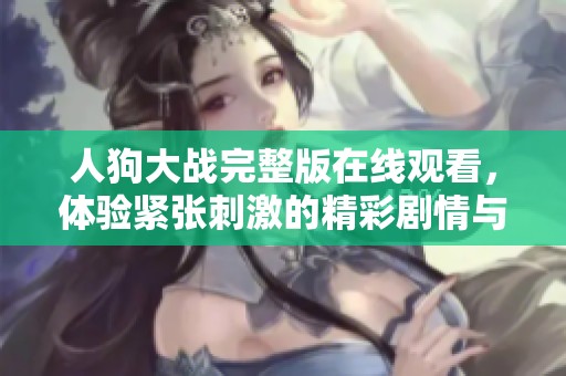 人狗大战完整版在线观看，体验紧张刺激的精彩剧情与动作场面