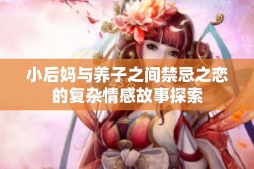 小后妈与养子之间禁忌之恋的复杂情感故事探索