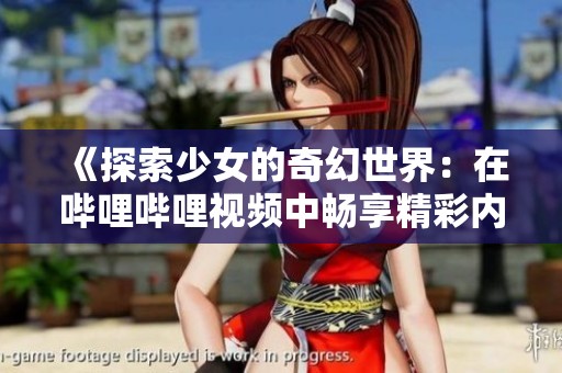《探索少女的奇幻世界：在哔哩哔哩视频中畅享精彩内容》