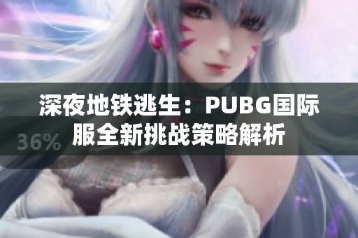 深夜地铁逃生：PUBG国际服全新挑战策略解析
