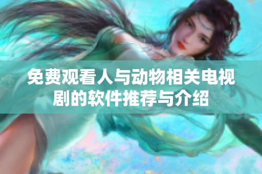 免费观看人与动物相关电视剧的软件推荐与介绍