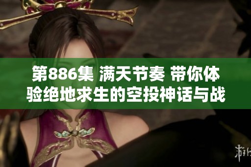 第886集 满天节奏 带你体验绝地求生的空投神话与战斗魅力
