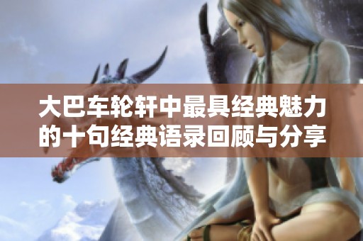 大巴车轮轩中最具经典魅力的十句经典语录回顾与分享