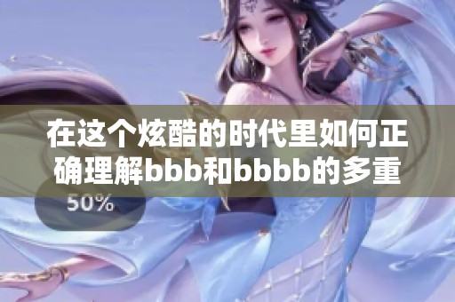 在这个炫酷的时代里如何正确理解bbb和bbbb的多重含义