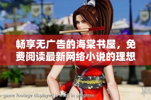 畅享无广告的海棠书屋，免费阅读最新网络小说的理想之地