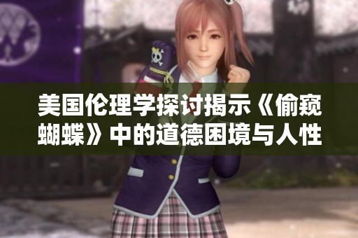 美国伦理学探讨揭示《偷窥蝴蝶》中的道德困境与人性考量