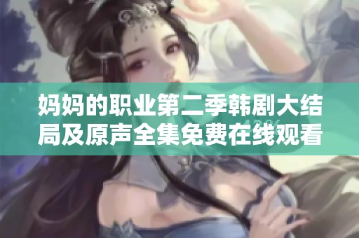 妈妈的职业第二季韩剧大结局及原声全集免费在线观看指南