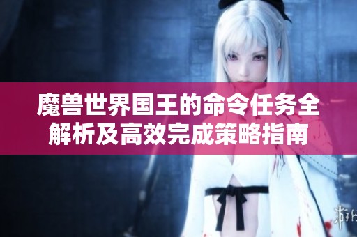 魔兽世界国王的命令任务全解析及高效完成策略指南