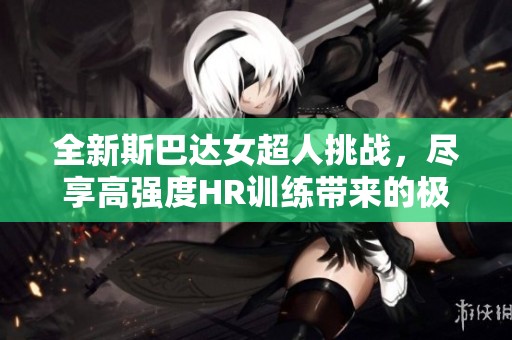 全新斯巴达女超人挑战，尽享高强度HR训练带来的极致体验