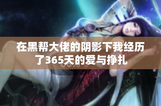 在黑帮大佬的阴影下我经历了365天的爱与挣扎