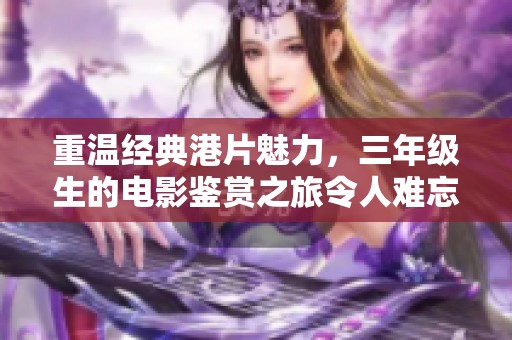 重温经典港片魅力，三年级生的电影鉴赏之旅令人难忘