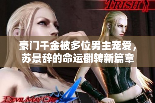 豪门千金被多位男主宠爱，苏景辞的命运翻转新篇章