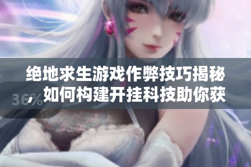 绝地求生游戏作弊技巧揭秘，如何构建开挂科技助你获胜