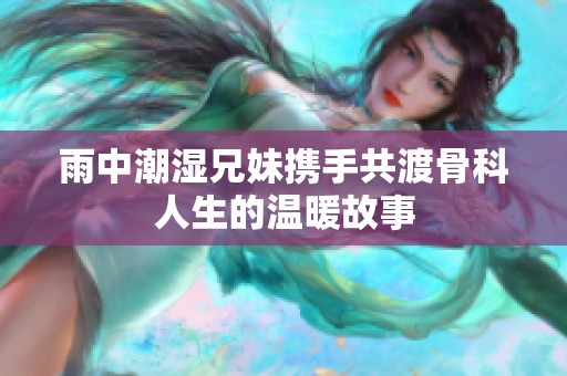 雨中潮湿兄妹携手共渡骨科人生的温暖故事