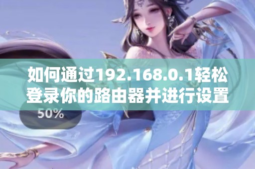 如何通过192.168.0.1轻松登录你的路由器并进行设置