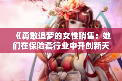 《勇敢追梦的女性销售：她们在保险套行业中开创新天地》