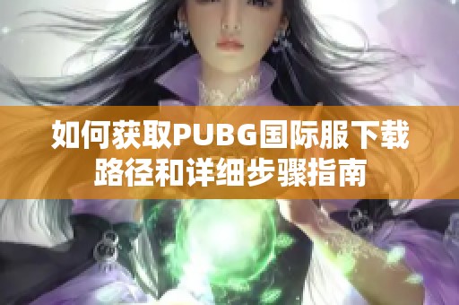 如何获取PUBG国际服下载路径和详细步骤指南