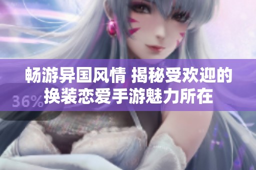 畅游异国风情 揭秘受欢迎的换装恋爱手游魅力所在