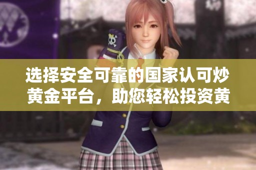 选择安全可靠的国家认可炒黄金平台，助您轻松投资黄金市场