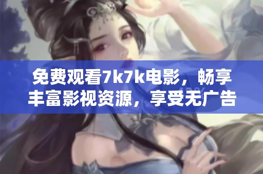 免费观看7k7k电影，畅享丰富影视资源，享受无广告观影体验