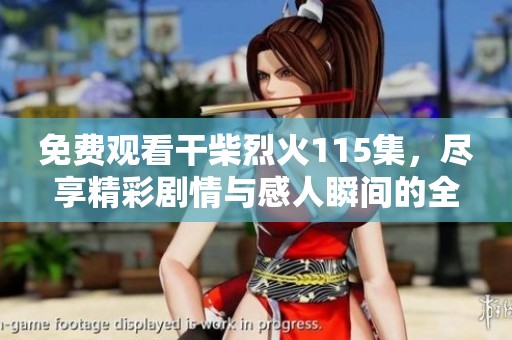 免费观看干柴烈火115集，尽享精彩剧情与感人瞬间的全新体验