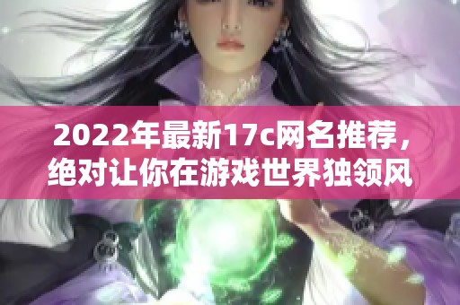 2022年最新17c网名推荐，绝对让你在游戏世界独领风骚！
