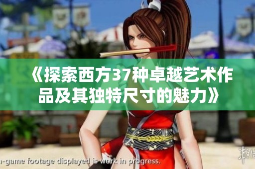 《探索西方37种卓越艺术作品及其独特尺寸的魅力》