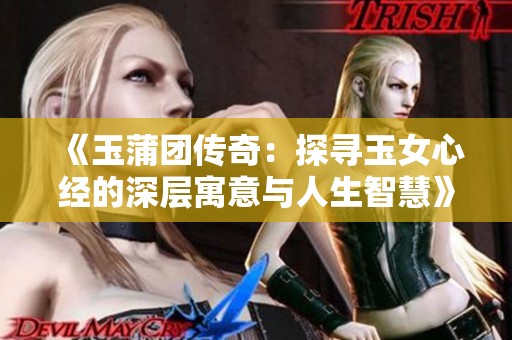 《玉蒲团传奇：探寻玉女心经的深层寓意与人生智慧》