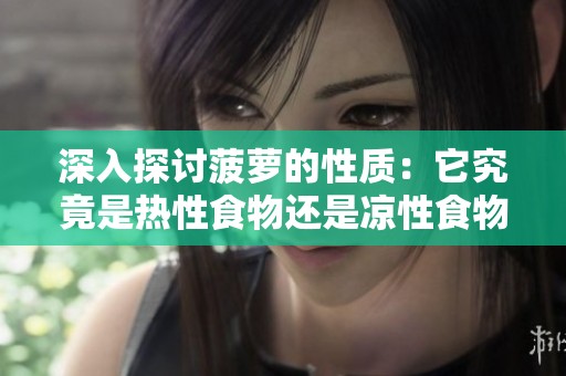 深入探讨菠萝的性质：它究竟是热性食物还是凉性食物呢