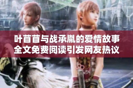叶苜苜与战承胤的爱情故事全文免费阅读引发网友热议