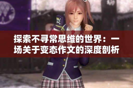 探索不寻常思维的世界：一场关于变态作文的深度剖析与反思