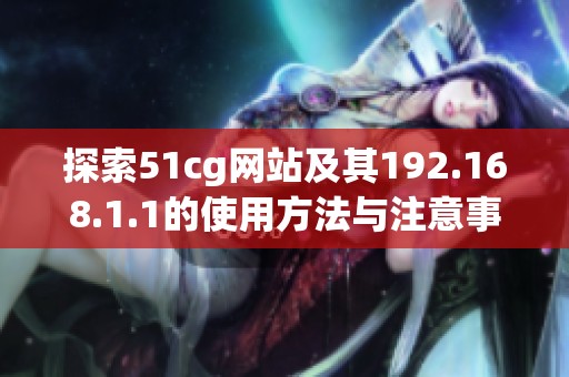 探索51cg网站及其192.168.1.1的使用方法与注意事项