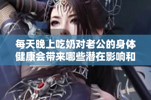 每天晚上吃奶对老公的身体健康会带来哪些潜在影响和伤害呢