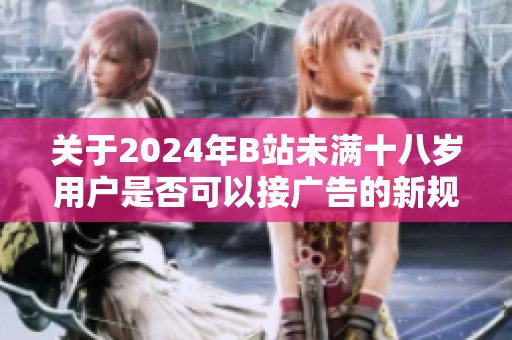 关于2024年B站未满十八岁用户是否可以接广告的新规探讨