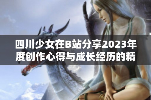 四川少女在B站分享2023年度创作心得与成长经历的精彩故事