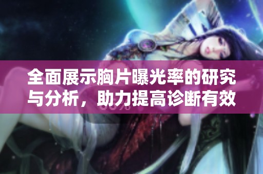 全面展示胸片曝光率的研究与分析，助力提高诊断有效性与准确性