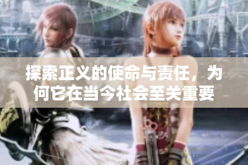 探索正义的使命与责任，为何它在当今社会至关重要