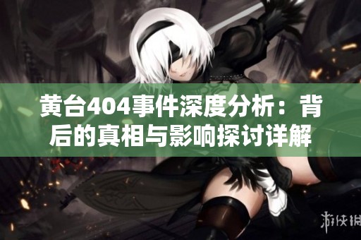黄台404事件深度分析：背后的真相与影响探讨详解