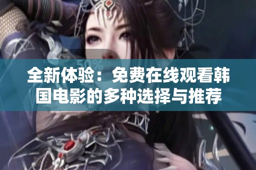 全新体验：免费在线观看韩国电影的多种选择与推荐