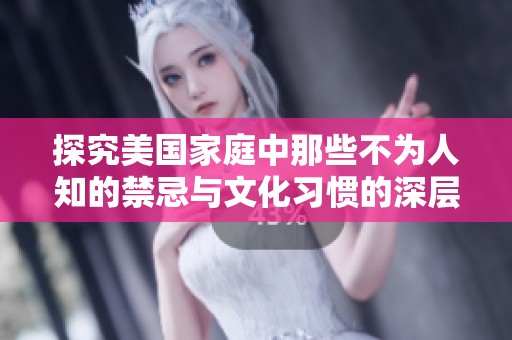 探究美国家庭中那些不为人知的禁忌与文化习惯的深层含义