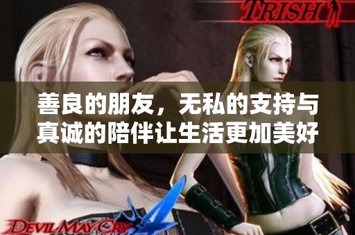 善良的朋友，无私的支持与真诚的陪伴让生活更加美好