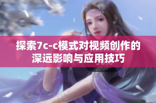 探索7c-c模式对视频创作的深远影响与应用技巧
