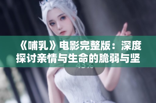 《哺乳》电影完整版：深度探讨亲情与生命的脆弱与坚韧之旅