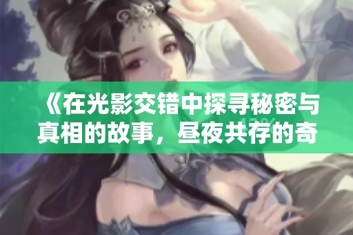《在光影交错中探寻秘密与真相的故事，昼夜共存的奇幻旅程》